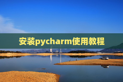 安装pycharm使用教程 安装pycharm使用教程